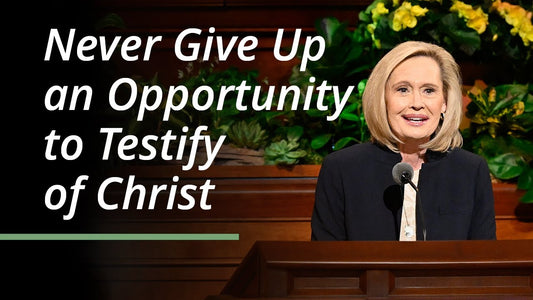 Never Give Up an Opportunity to Testify of Christ, By President Bonnie H. Cordon